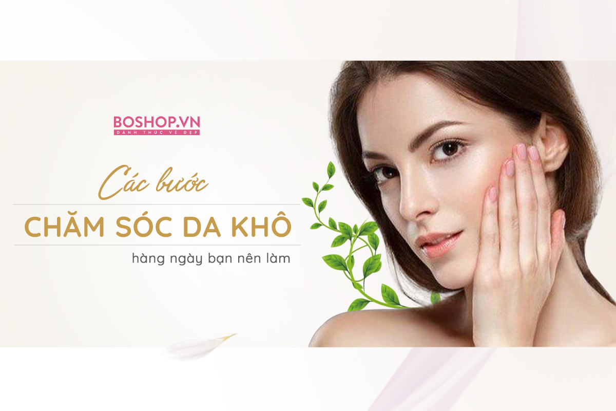 Bỏ Túi Các Bước Chăm Sóc Da Khô Hàng Ngày Căng Mịn Và Đầy Sức Sống