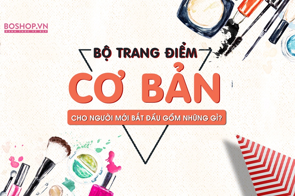 Bộ trang điểm cơ bản cho người mới bắt đầu gồm những món gì ?