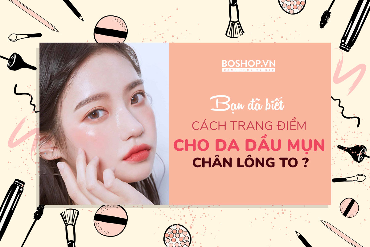 ban-da-biet-cach-trang-diem-cho-da-dau-mun-lo-chan-long-to-chua-jpg