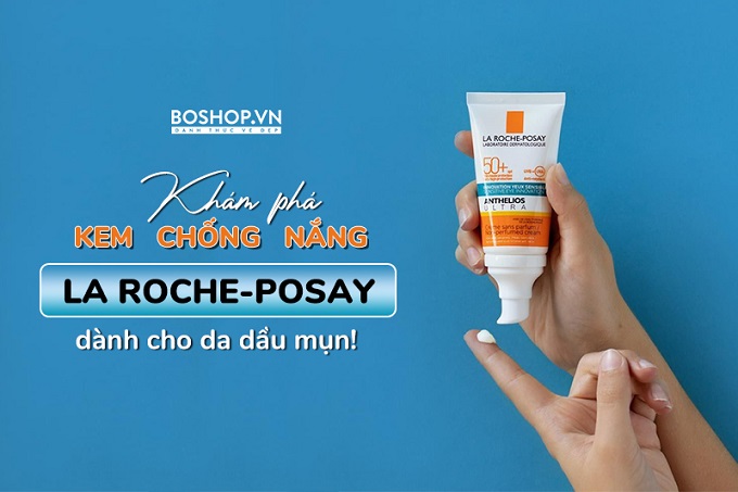 Kem chống nắng La Roche Posay và Những review đậm chất cho từng loại da |  Boshop.vn