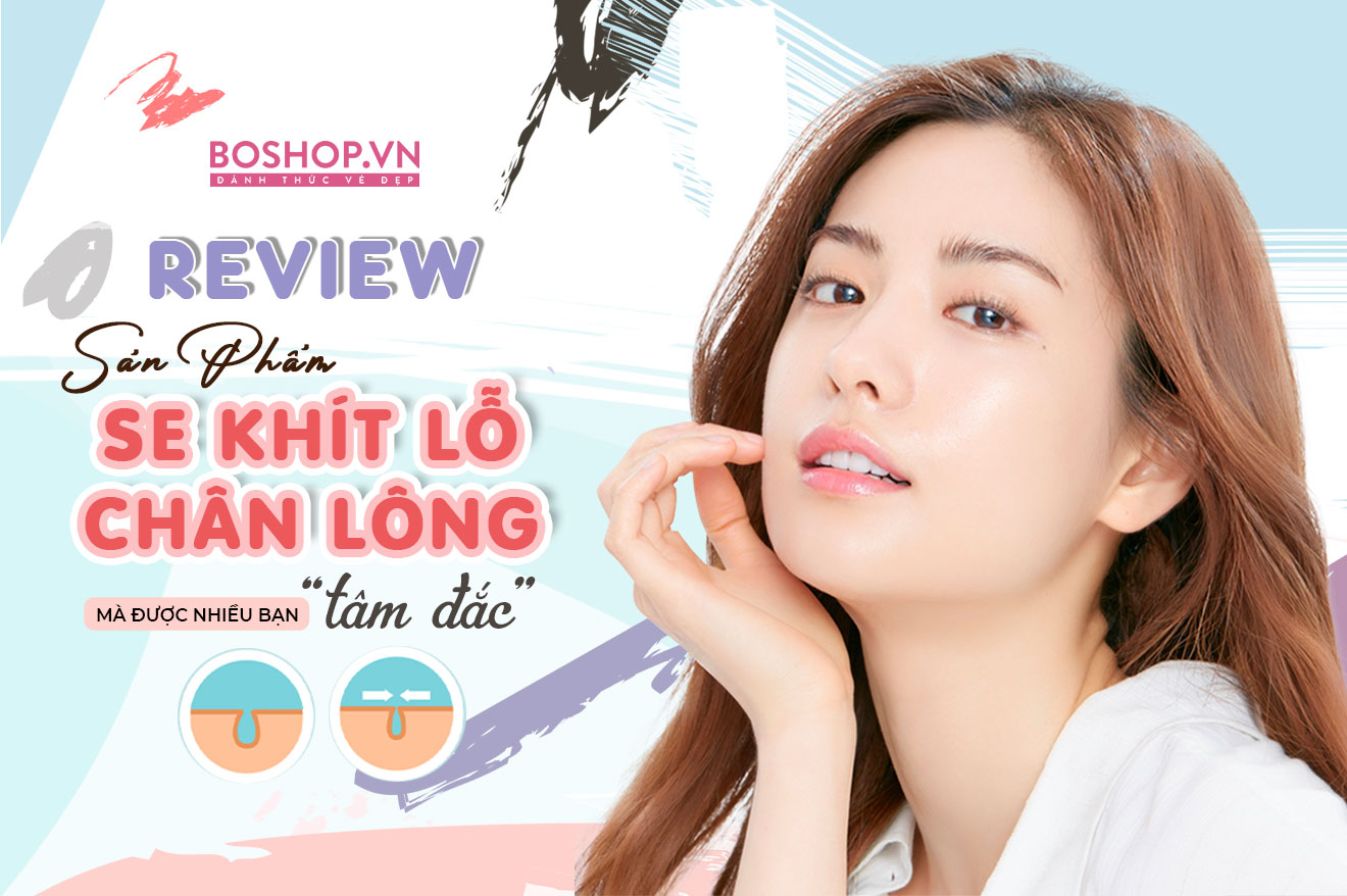 Review sản phẩm se khít lỗ chân lông mà được nhiều bạn 