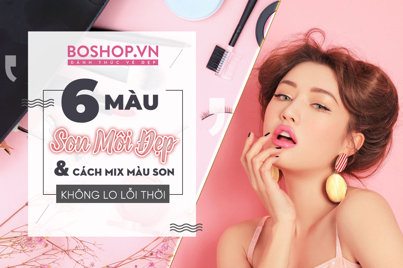 6 màu son môi đẹp và cách mix màu son không lo lỗi thời