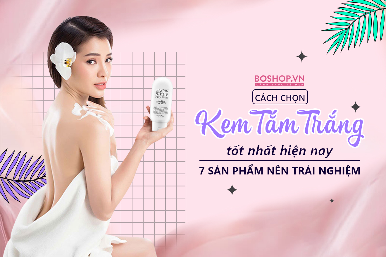 Cách chọn kem tắm trắng tốt nhất hiện nay và 7 sản phẩm nên trải nghiệm | Boshop.vn